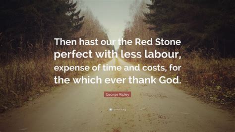 George Ripley Quote: “Then hast our the Red Stone perfect with less ...