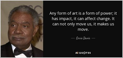 Ossie Davis quote: Any form of art is a form of power; it...