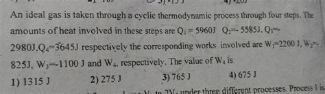 An ideal gas is taken through a cyclic thermodynamic process through four steps. The amounts of ...