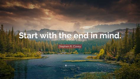 Stephen R. Covey Quote: “Start with the end in mind.”