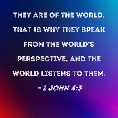 1 John 4:5 They are of the world. That is why they speak from the world ...