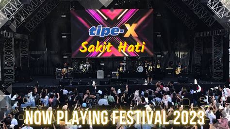 TIPE-X - SAKIT HATI LIVE AT NOW PLAYING FESTIVAL 2023 - YouTube