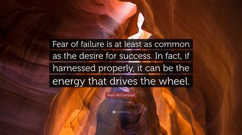 Mark McCormack Quote: “Fear of failure is at least as common as the ...