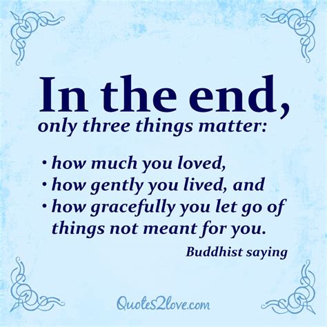 In the end, only three things matter: how much you loved, how gently you lived, and how ...