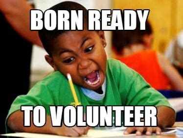 Meme Creator - Funny BORN READY TO VOLUNTEER Meme Generator at ...