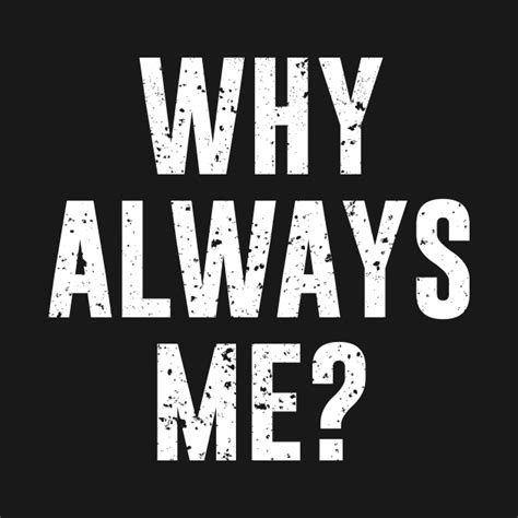 Why always me? - Why Always Me - T-Shirt | TeePublic