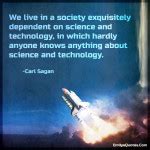 We live in a society exquisitely dependent on science and technology ...