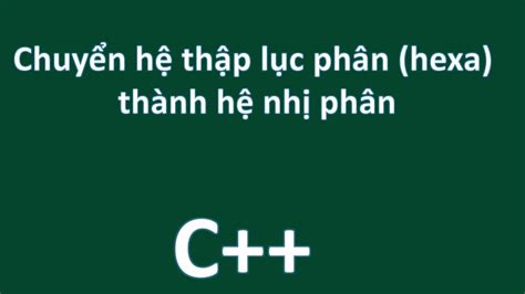 C++ CHUYỂN SỐ HỆ THẬP LỤC PHÂN HEXA SANG SỐ HỆ NHỊ PHÂN - YouTube