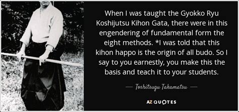 Toshitsugu Takamatsu quote: When I was taught the Gyokko Ryu Koshijutsu Kihon Gata...