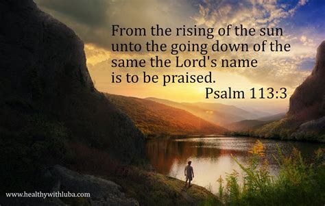 From the rising of the sun unto the going down of the same the Lord's name is to be praised ...