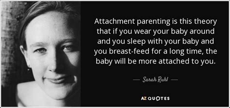 Sarah Ruhl quote: Attachment parenting is this theory that if you wear ...