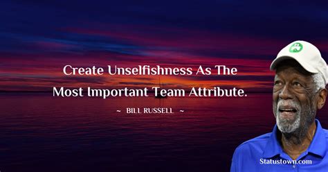 Create unselfishness as the most important team attribute. - Bill ...