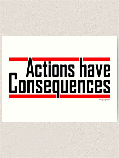 "Actions have consequences.... REALLY" Art Print by notquitepolite | Redbubble