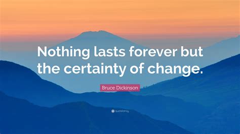 Bruce Dickinson Quote: “Nothing lasts forever but the certainty of change.”