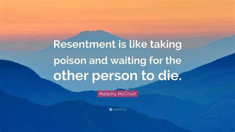 Malachy McCourt Quote: “Resentment is like taking poison and waiting ...