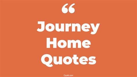 88+ Off-limits Journey Home Quotes That Will Unlock Your True Potential