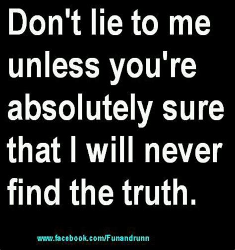 And you can't be sure of that, so I suggest you don't lie | Dont lie to ...