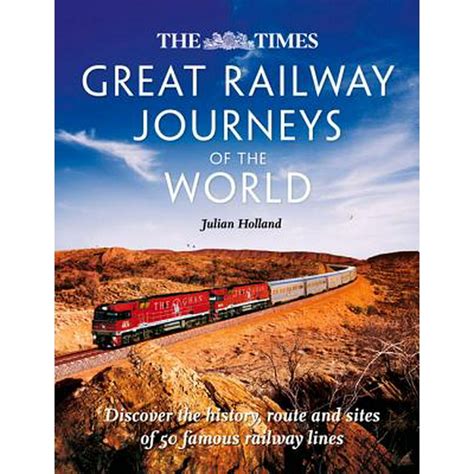 The Times Great Railway Journeys of the World : Discover the History, Route and Sites of 50 ...