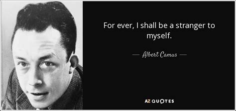 Albert Camus quote: For ever, I shall be a stranger to myself.