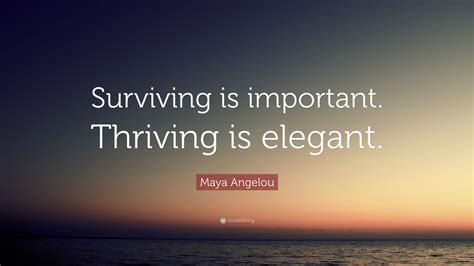 Maya Angelou Quote: “Surviving is important. Thriving is elegant.”