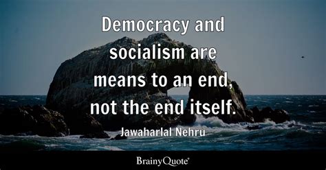 Jawaharlal Nehru - Democracy and socialism are means to an...