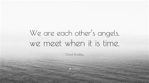 Chuck Brodsky Quote: “We are each other’s angels, we meet when it is time.”