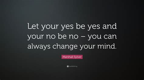 Marshall Sylver Quote: “Let your yes be yes and your no be no – you can ...