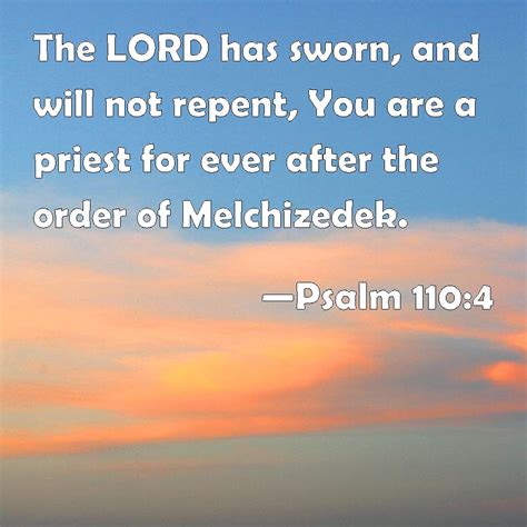 Psalm 110:4 The LORD has sworn, and will not repent, You are a priest for ever after the order ...