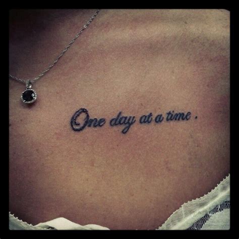 My newest tattoo. It's like everything in life... one day at a time. Bone Tattoos, Collar Bone ...