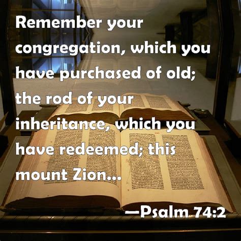 Psalm 74:2 Remember your congregation, which you have purchased of old; the rod of your ...