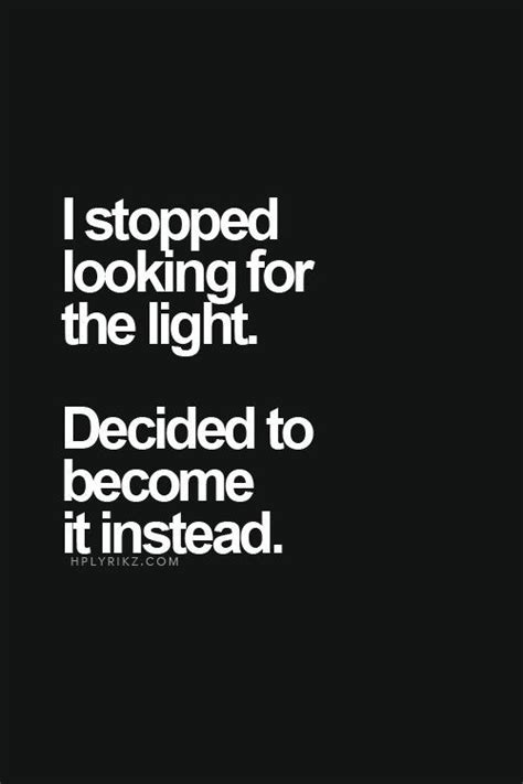 Positivity #50: I stopped looking for the light. Decided to become it instead.