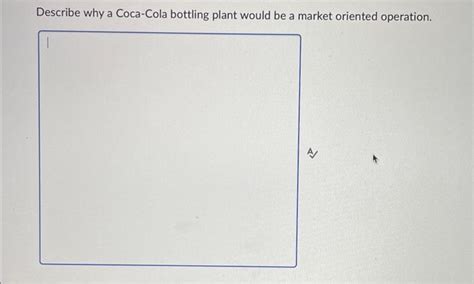 Solved Describe why a Coca-Cola bottling plant would be a | Chegg.com