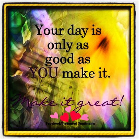 #Your day is only as good as you make it. 💛😍 | Beautiful day quotes ...