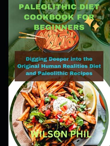 PALEOLITHIC DIET COOKBOOK FOR BEGINNERS: Digging Deeper into the Original Human Realities Diet ...