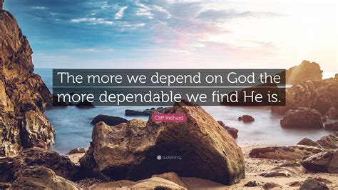 Cliff Richard Quote: “The more we depend on God the more dependable we find He is.”