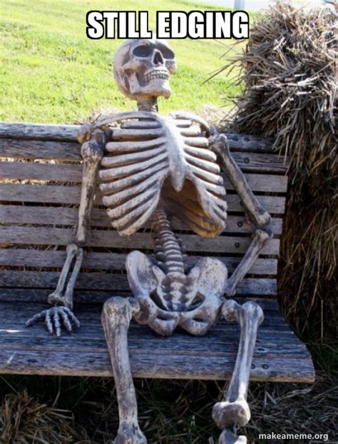 Still edging - Waiting Skeleton Meme Generator