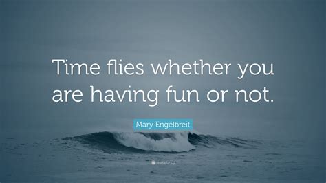 Mary Engelbreit Quote: “Time flies whether you are having fun or not.”