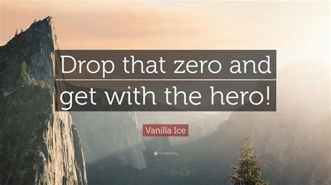 Vanilla Ice Quote: “Drop that zero and get with the hero!”