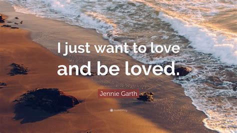 Jennie Garth Quote: “I just want to love and be loved.”