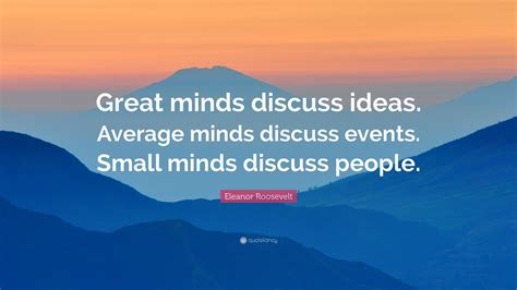 Eleanor Roosevelt Quote: “Great minds discuss ideas. Average minds ...