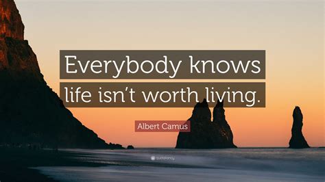 Albert Camus Quote: “Everybody knows life isn’t worth living.”