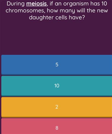 Solved: During meiosis, if an organism has 10 chromosomes, how many will the new daughter cells ...