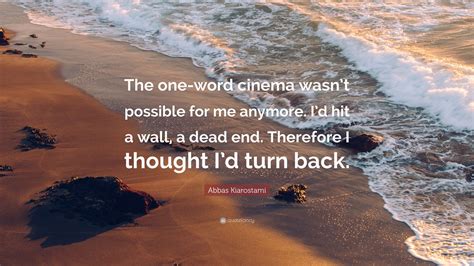 Abbas Kiarostami Quote: “The one-word cinema wasn’t possible for me anymore. I’d hit a wall, a ...