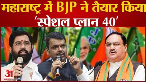 Maharashtra Politics:महाराष्ट्र में Bjp ने तैयार किया ‘स्पेशल प्लान 40 ...