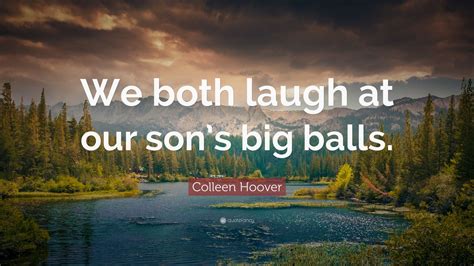 Colleen Hoover Quote: “We both laugh at our son’s big balls.”