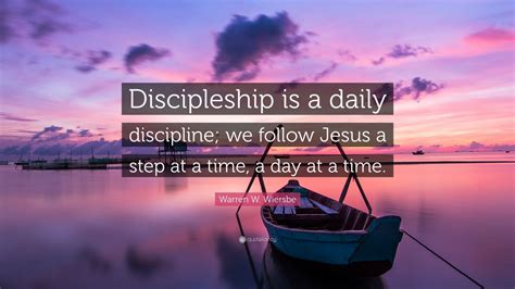 Warren W. Wiersbe Quote: “Discipleship is a daily discipline; we follow Jesus a step at a time ...