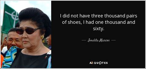 Imelda Marcos quote: I did not have three thousand pairs of shoes, I...