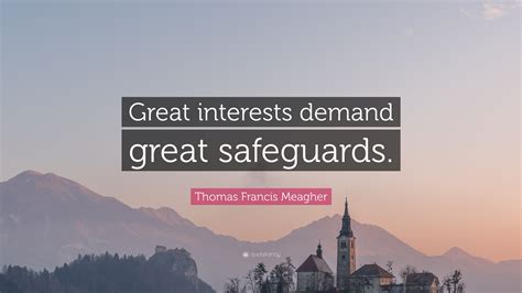 Thomas Francis Meagher Quote: “Great interests demand great safeguards.”