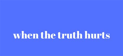 when the truth hurts