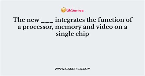 The new ___ integrates the function of a processor, memory and video on ...